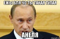 ежы бля чо ты такая тупая анеля