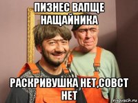 пизнес вапще нащайника раскривушка нет,совст нет