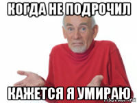 когда не подрочил кажется я умираю