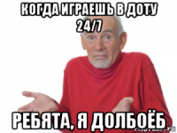 когда играешь в доту 24/7 ребята, я долбоёб