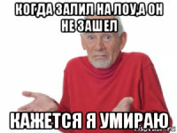 когда залил на лоу,а он не зашел кажется я умираю