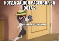 когда зашол разговор за dota 2 