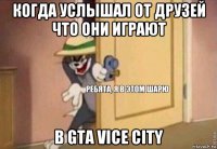 когда услышал от друзей что они играют в gta vice city