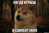 когда играеш в сайлент хилл