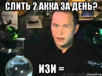 слить 2 акка за день? изи =