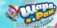 sharam is 100% for kids