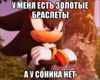 у меня есть золотые браслеты а у соника нет