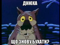 днюха що знову бухати?