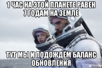 1 час на этой планете равен 7 годам на земле тут мы и подождём баланс обновления