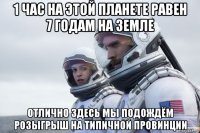1 час на этой планете равен 7 годам на земле отлично здесь мы подождём розыгрыш на типичной провинции