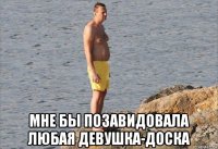 мне бы позавидовала любая девушка-доска