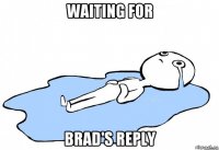 waiting for brad's reply