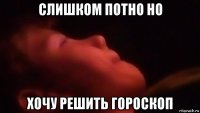 слишком потно но хочу решить гороскоп