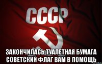  закончилась туалетная бумага советский флаг вам в помощь