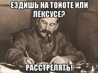 ездишь на тойоте или лексусе? расстрелять!