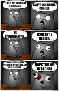 Те кто прголосуют за Собчак. Будут осуждены свыше. Её кандидатура... Взлетит в небеса. Мы рады людям которые прголосовали за неё. Кстати... Царство им Небесное