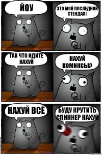 ЙОу Это мой последний стендап! Так что идите нахуй Нахуй комиксы? Нахуй всё Буду крутить спиннер нахуй