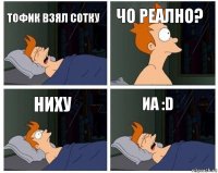 тофик в3ял сотку ЧО РЕАЛНО? Ниху Иа :D