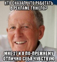 кто сказал, что работать в рекламе тяжело? мне 27 и я по-прежнему отлично себя чувствую