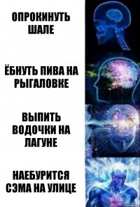 опрокинуть шале ёбнуть пива на рыгаловке выпить водочки на лагуне наебурится сэма на улице