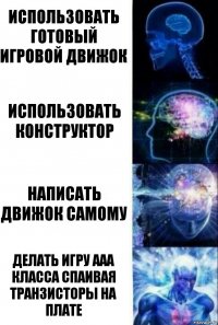 Использовать готовый игровой движок Использовать конструктор Написать движок самому Делать игру AAA класса спаивая транзисторы на плате