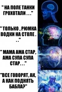 " На поле танки грохотали . . ." " только , Рюмка водки на столе . . ." " мама ама стар, ама супа супа стар. . ." "все говорят, ак, а как поднять бабла?"