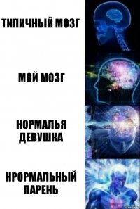 ТИПИЧНЫЙ МОЗГ МОЙ МОЗГ НОРМАЛЬЯ ДЕВУШКА НРОРМАЛЬНЫЙ ПАРЕНЬ