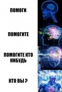 Помоги Помогите Помогите кто нибудь Кто вы ?