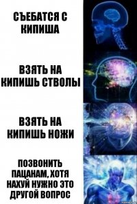 Съебатся с кипиша Взять на кипишь стволы Взять на кипишь ножи Позвонить пацанам, хотя нахуй нужно это другой вопрос