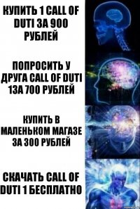 Купить 1 Call of duti ЗА 900 Рублей Попросить у друга Call Of duti 1за 700 рублей Купить в маленьком магазе за 300 рублей скачать Call OF duti 1 бесплатно