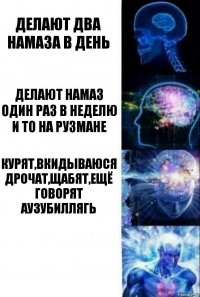 делают два намаза в день делают намаз один раз в неделю и то на рузмане Курят,вкидываюся дрочат,щабят,ещё говорят Аузубиллягь 