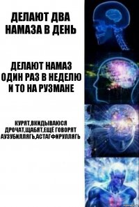 делают два намаза в день делают намаз один раз в неделю и то на рузмане Курят,вкидываюся дрочат,щабят,ещё говорят Аузубиллягь,Астагфируллягь 