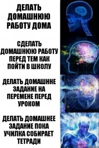 Делать домашнюю работу дома Сделать домашнюю работу перед тем как пойти в школу Делать домашнне задание на перемене перед уроком делать домашнее задание пока училка собирает тетради