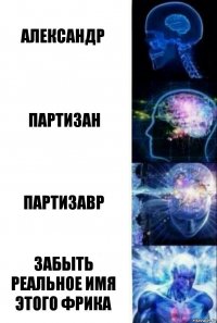 Александр Партизан Партизавр Забыть реальное Имя этого фрика