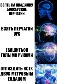 Взять на пиздилку боксерские перчатки Взять перчатки UFC Ебашиться голыми руками Отпиздить всех двух-метровым елдаком