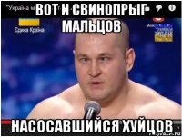 вот и свинопрыг мальцов насосавшийся хуйцов