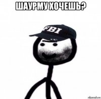 шаурму хочешь? 