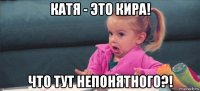 катя - это кира! что тут непонятного?!