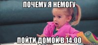 почему я немогу пойти домой в 14:00