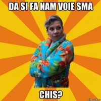 da si fa nam voie sma chis?