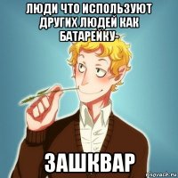 люди что используют других людей как батарейку- зашквар