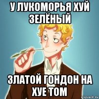 у лукоморья хуй зелёный златой гондон на хуе том