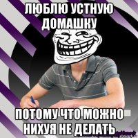 люблю устную домашку потому что можно нихуя не делать