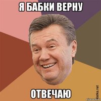 я бабки верну отвечаю