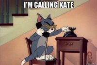 i'm calling kate 