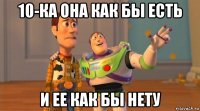10-ка она как бы есть и ее как бы нету