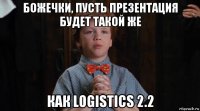 божечки, пусть презентация будет такой же как logistics 2.2