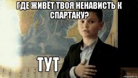 где живёт твоя ненависть к спартаку? 