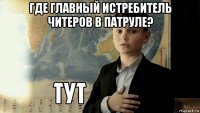 где главный истребитель читеров в патруле? 