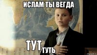 ислам ты вегда туть